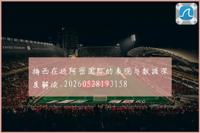 梅西在迈阿密国际的表现与数据深度解读_20260528193158