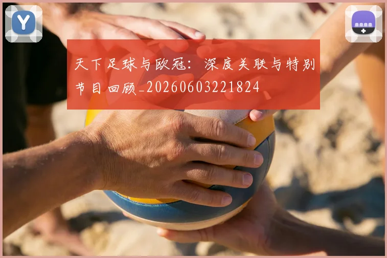 天下足球与欧冠：深度关联与特别节目回顾_20260603221824