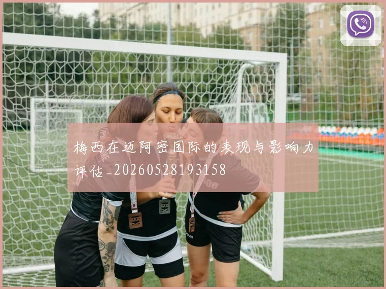 梅西在迈阿密国际的表现与影响力评估_20260528193158
