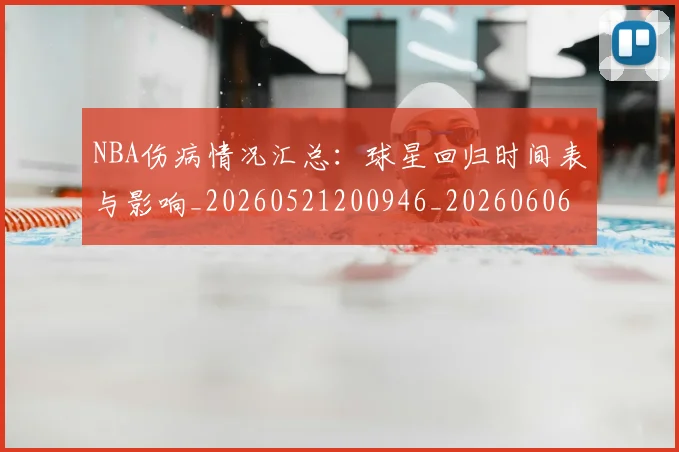 NBA伤病情况汇总：球星回归时间表与影响_20260521200946_20260606165608
