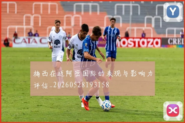 梅西在迈阿密国际的表现与影响力评估_20260528193158
