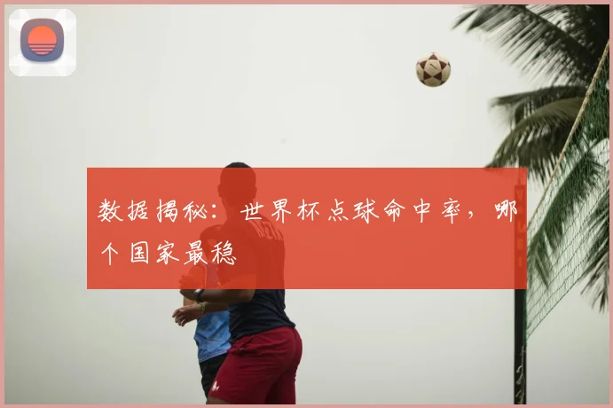 数据揭秘：世界杯点球命中率，哪个国家最稳