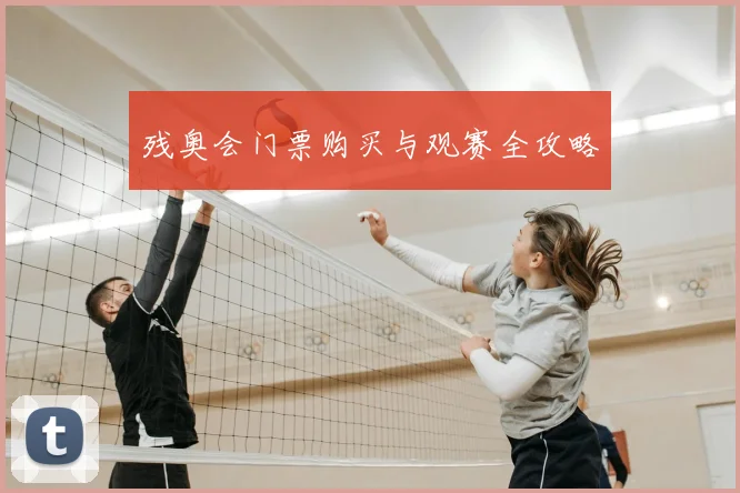 残奥会门票购买与观赛全攻略