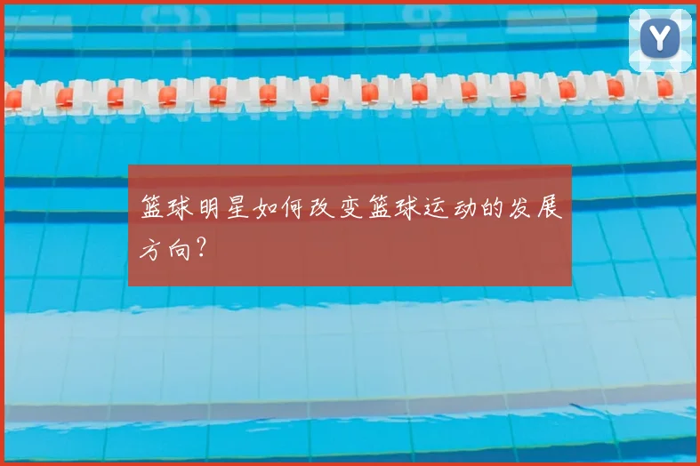 篮球明星如何改变篮球运动的发展方向？