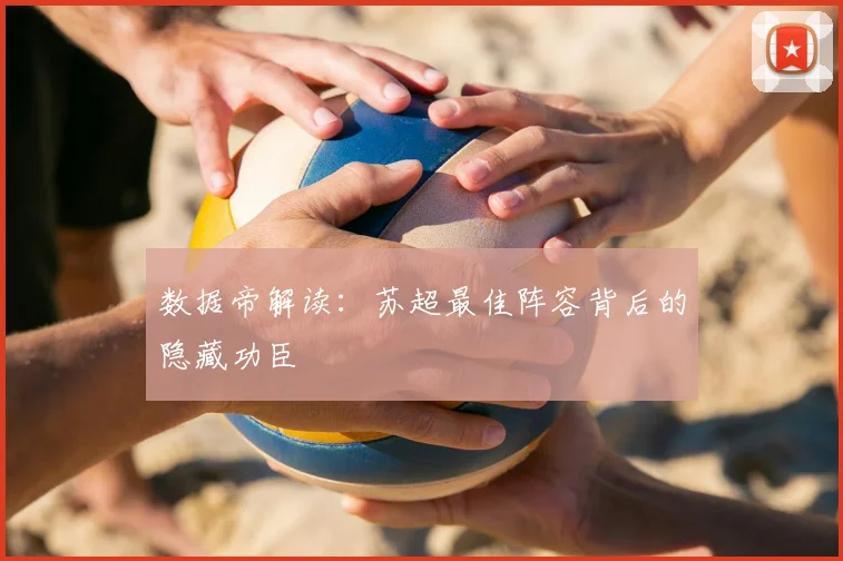 数据帝解读：苏超最佳阵容背后的隐藏功臣