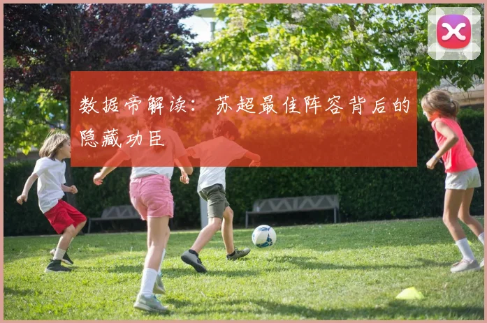 数据帝解读：苏超最佳阵容背后的隐藏功臣
